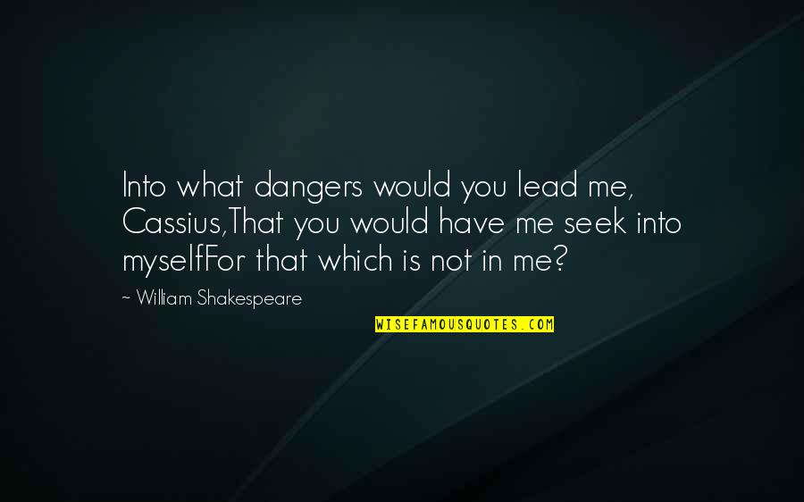 Kepos Media Quotes By William Shakespeare: Into what dangers would you lead me, Cassius,That