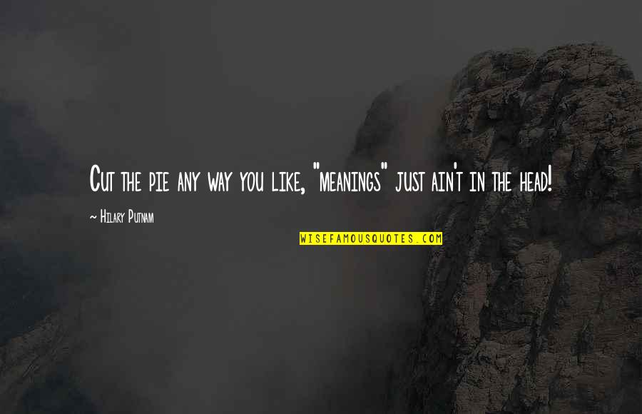 Kepos Xios Quotes By Hilary Putnam: Cut the pie any way you like, "meanings" Kepos Xios Quotes By Hilary Putnam: Cut the pie any way you like, "meanings"