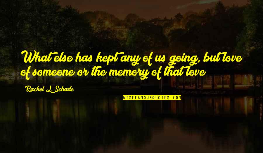 Kept Love Quotes By Rachel L. Schade: What else has kept any of us going,