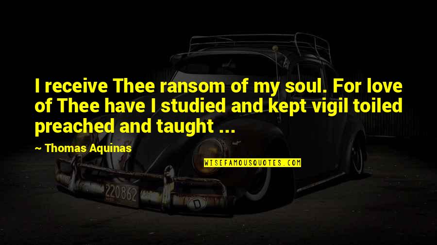 Kept Love Quotes By Thomas Aquinas: I receive Thee ransom of my soul. For