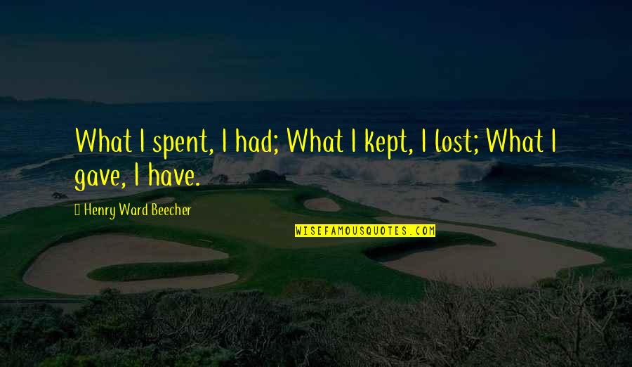 Kept Quotes By Henry Ward Beecher: What I spent, I had; What I kept,