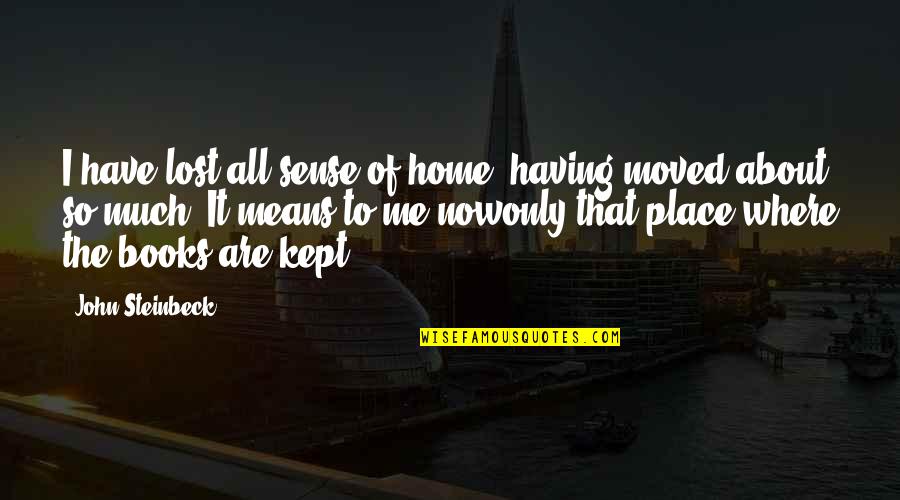 Kept Quotes By John Steinbeck: I have lost all sense of home, having