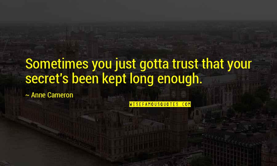 Kept Secret Quotes By Anne Cameron: Sometimes you just gotta trust that your secret's