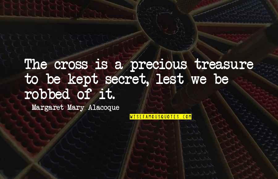 Kept Secret Quotes By Margaret Mary Alacoque: The cross is a precious treasure to be