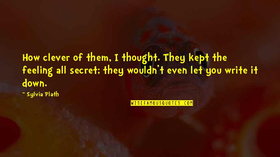 Kept Secret Quotes By Sylvia Plath: How clever of them, I thought. They kept