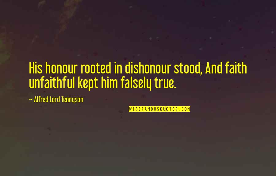 Kept The Faith Quotes By Alfred Lord Tennyson: His honour rooted in dishonour stood, And faith Kept The Faith Quotes By Alfred Lord Tennyson: His honour rooted in dishonour stood, And faith