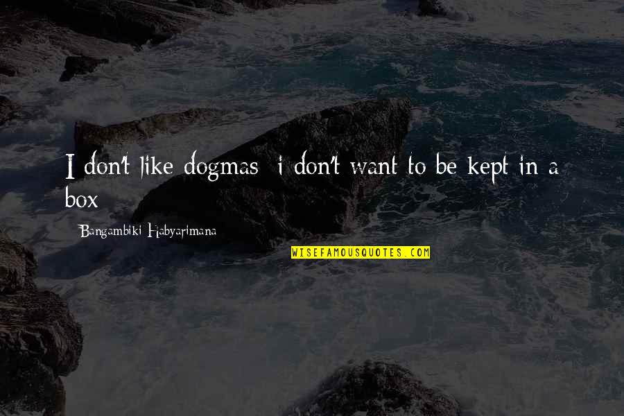 Kept The Faith Quotes By Bangambiki Habyarimana: I don't like dogmas; i don't want to Kept The Faith Quotes By Bangambiki Habyarimana: I don't like dogmas; i don't want to