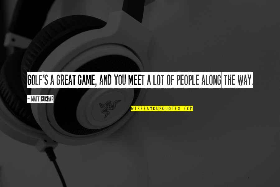 Kept The Faith Quotes By Matt Kuchar: Golf's a great game, and you meet a