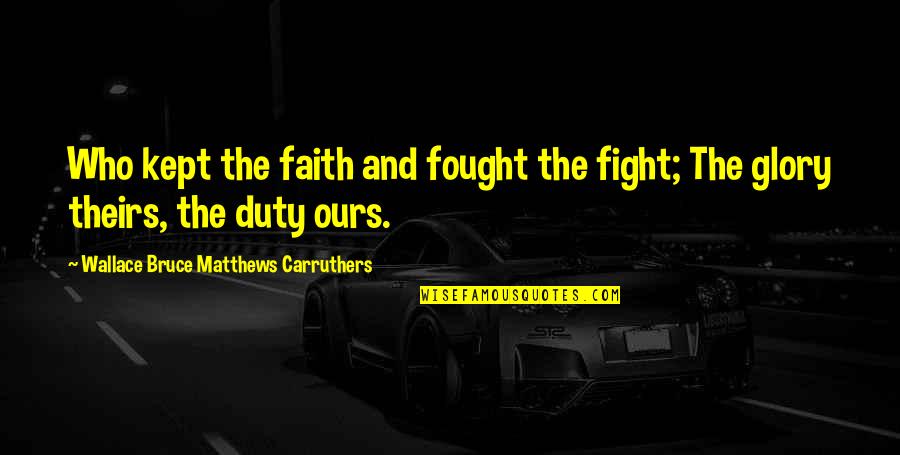 Kept The Faith Quotes By Wallace Bruce Matthews Carruthers: Who kept the faith and fought the fight; Kept The Faith Quotes By Wallace Bruce Matthews Carruthers: Who kept the faith and fought the fight;