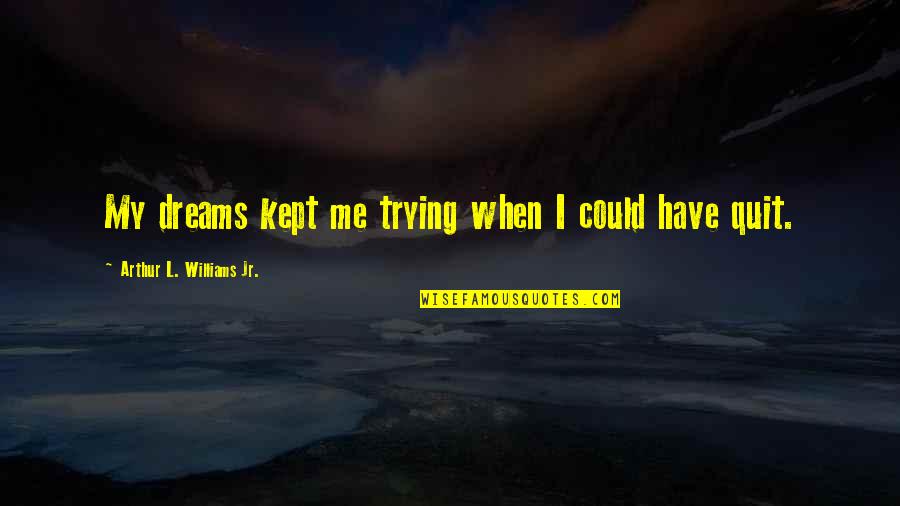 Kept Trying Quotes By Arthur L. Williams Jr.: My dreams kept me trying when I could