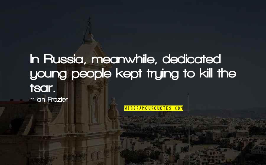 Kept Trying Quotes By Ian Frazier: In Russia, meanwhile, dedicated young people kept trying