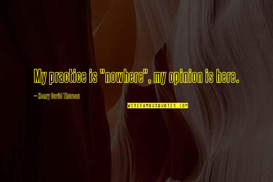 Kept Waiting Quotes By Henry David Thoreau: My practice is "nowhere", my opinion is here.