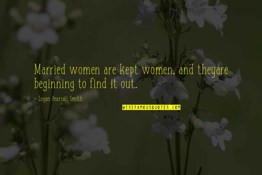Kept Woman Quotes By Logan Pearsall Smith: Married women are kept women, and theyare beginning