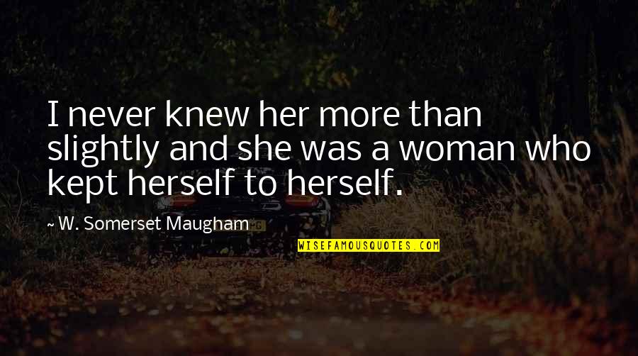 Kept Woman Quotes By W. Somerset Maugham: I never knew her more than slightly and