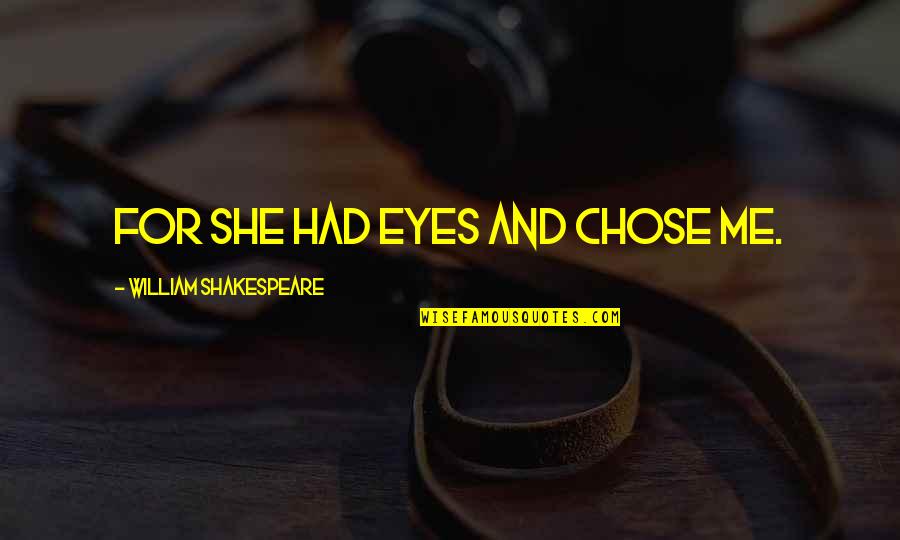 Kepuasan Karyawan Quotes By William Shakespeare: For she had eyes and chose me. Kepuasan Karyawan Quotes By William Shakespeare: For she had eyes and chose me.