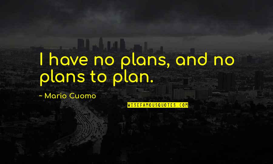 Kepurine Quotes By Mario Cuomo: I have no plans, and no plans to