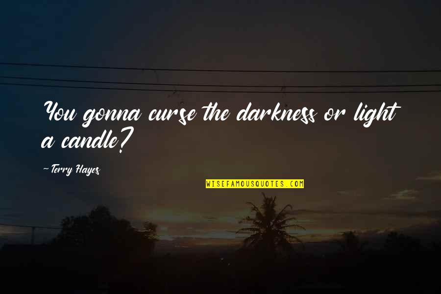 Keqiang Shen Quotes By Terry Hayes: You gonna curse the darkness or light a Keqiang Shen Quotes By Terry Hayes: You gonna curse the darkness or light a