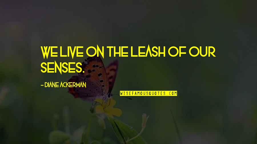 Keqsi Quotes By Diane Ackerman: We live on the leash of our senses. Keqsi Quotes By Diane Ackerman: We live on the leash of our senses.