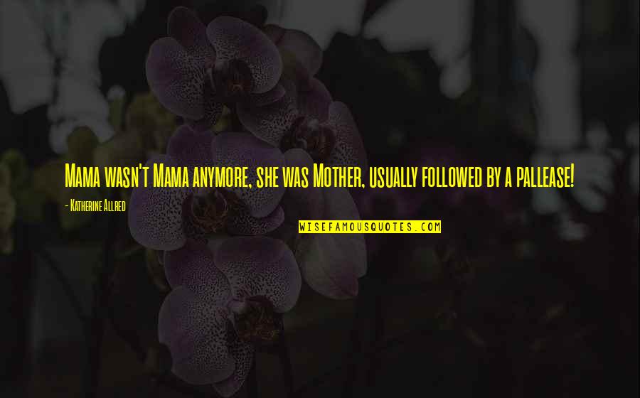 Ker Kanyakulcs Quotes By Katherine Allred: Mama wasn't Mama anymore, she was Mother, usually