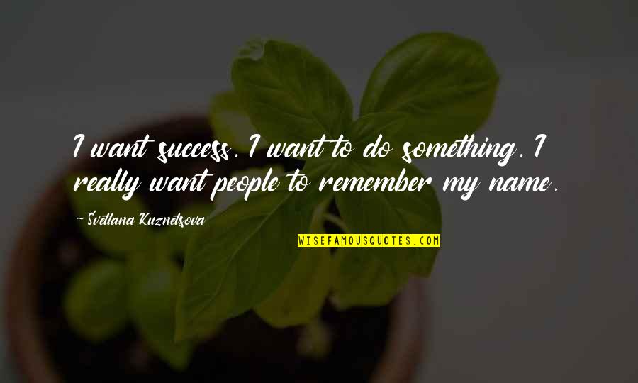 Keragaman Sosial Quotes By Svetlana Kuznetsova: I want success. I want to do something.