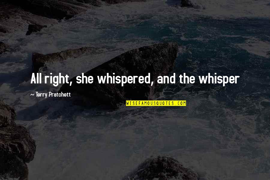 Kerajinan Bahan Quotes By Terry Pratchett: All right, she whispered, and the whisper Kerajinan Bahan Quotes By Terry Pratchett: All right, she whispered, and the whisper