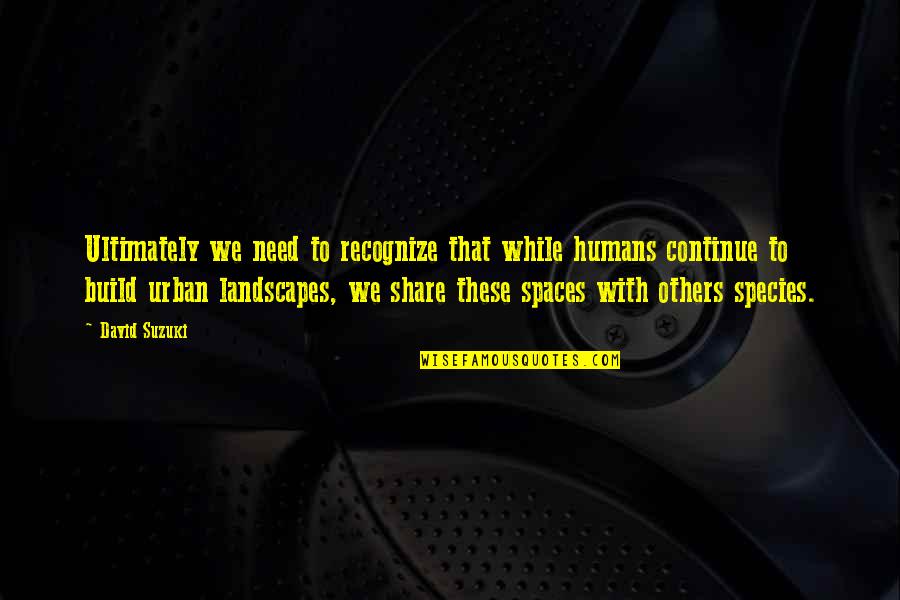 Kerajinan Tekstil Quotes By David Suzuki: Ultimately we need to recognize that while humans Kerajinan Tekstil Quotes By David Suzuki: Ultimately we need to recognize that while humans