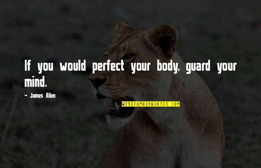 Keramat Lirik Quotes By James Allen: If you would perfect your body, guard your Keramat Lirik Quotes By James Allen: If you would perfect your body, guard your