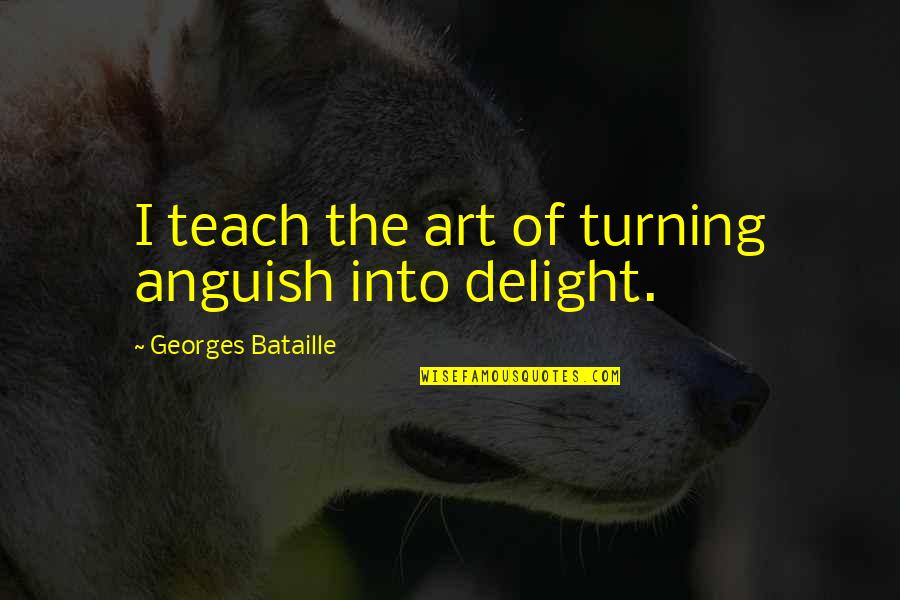 Kerana Nila Quotes By Georges Bataille: I teach the art of turning anguish into