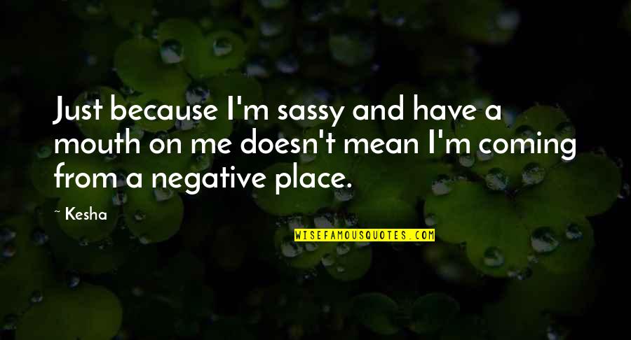 Kerans Quotes By Kesha: Just because I'm sassy and have a mouth