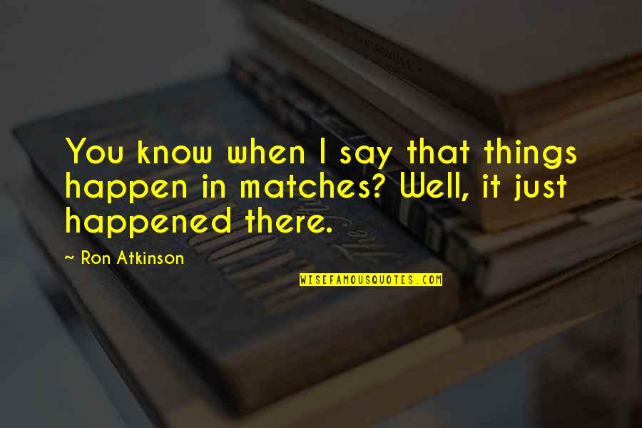 Keratotomy Quotes By Ron Atkinson: You know when I say that things happen