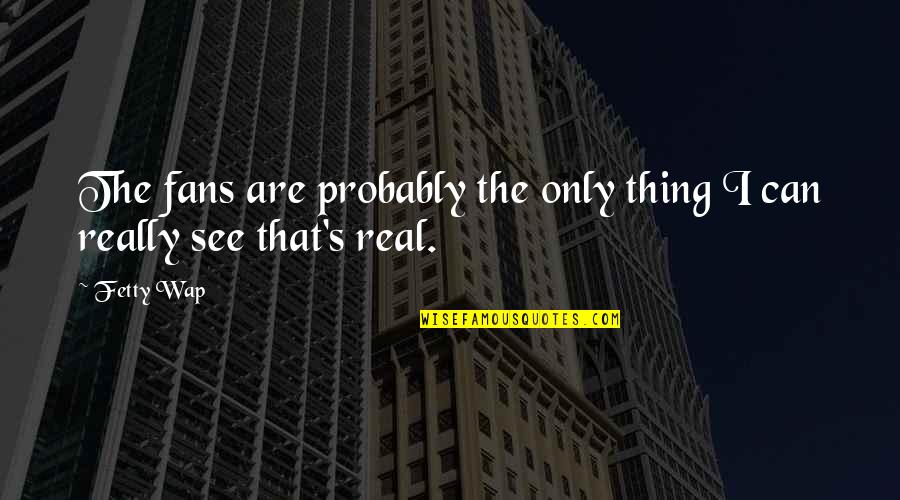 Keratotomy Readings Quotes By Fetty Wap: The fans are probably the only thing I