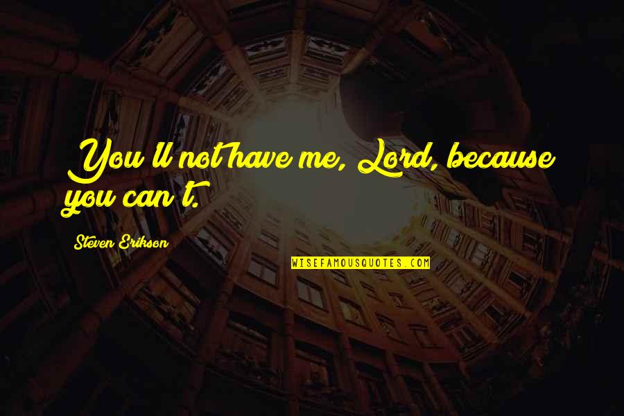Kerbow Tire Quotes By Steven Erikson: You'll not have me, Lord, because you can't. Kerbow Tire Quotes By Steven Erikson: You'll not have me, Lord, because you can't.