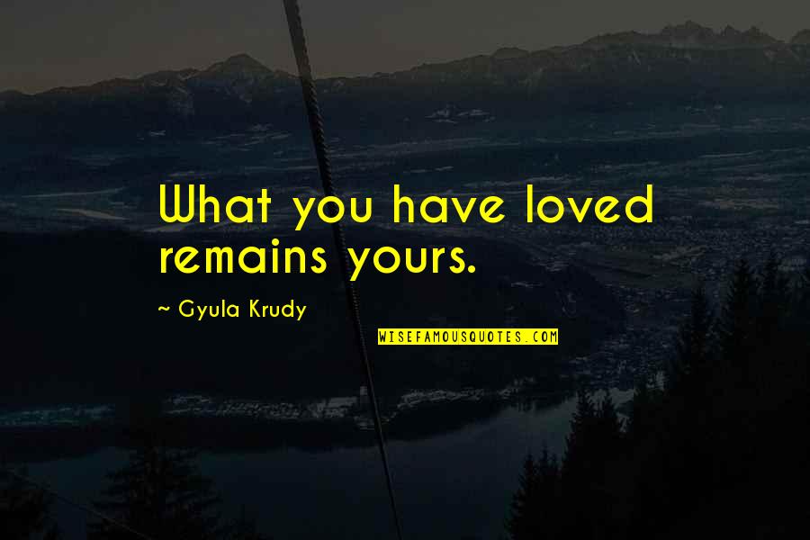 Kercheval Of Dallas Quotes By Gyula Krudy: What you have loved remains yours.