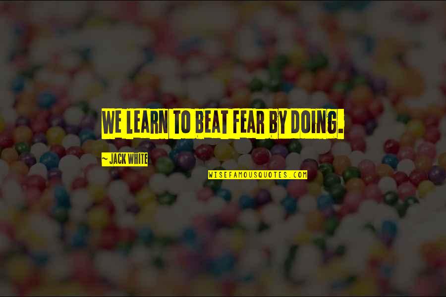 Kerckhaert Quotes By Jack White: We learn to beat fear by doing. Kerckhaert Quotes By Jack White: We learn to beat fear by doing.