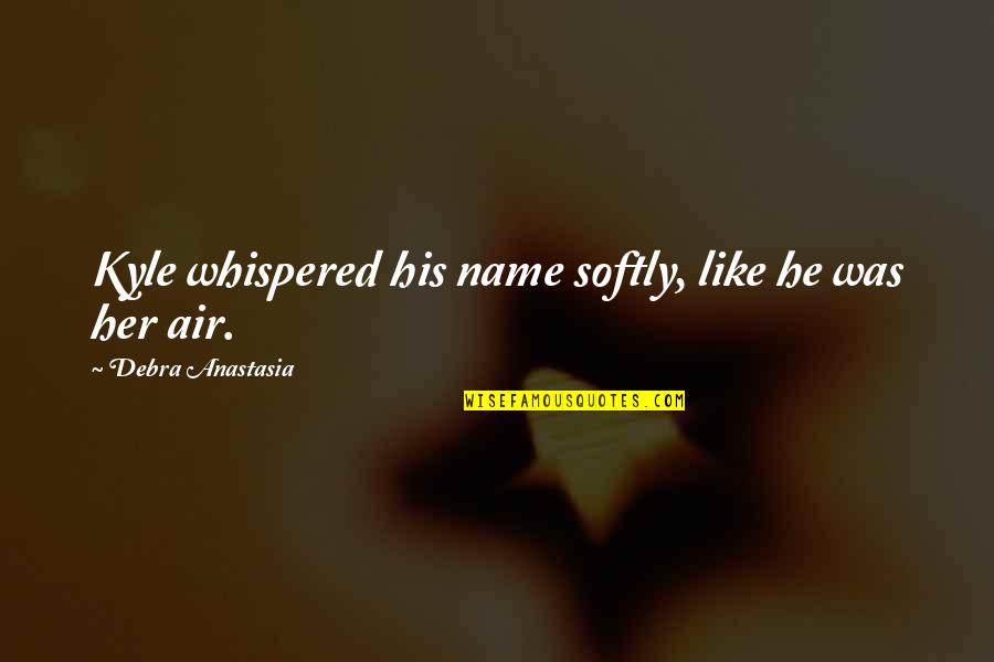 Kerckhoff Ucla Quotes By Debra Anastasia: Kyle whispered his name softly, like he was Kerckhoff Ucla Quotes By Debra Anastasia: Kyle whispered his name softly, like he was