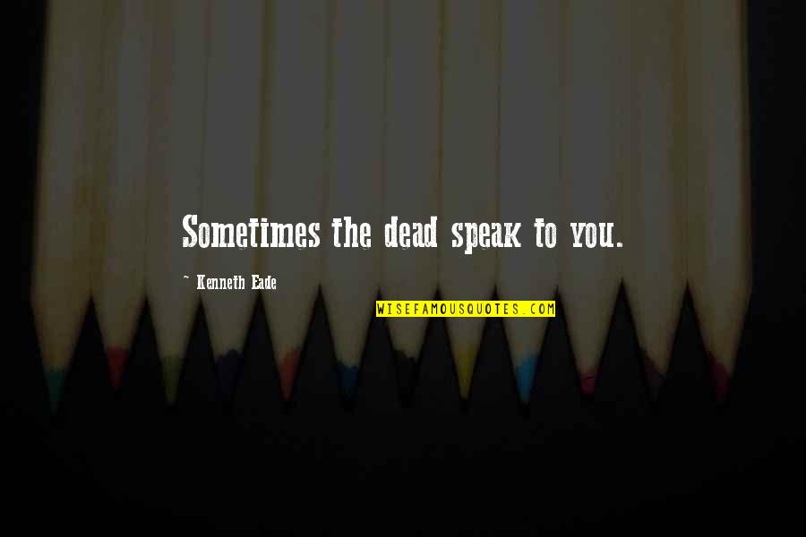 Kerdi Membrane Quotes By Kenneth Eade: Sometimes the dead speak to you. Kerdi Membrane Quotes By Kenneth Eade: Sometimes the dead speak to you.