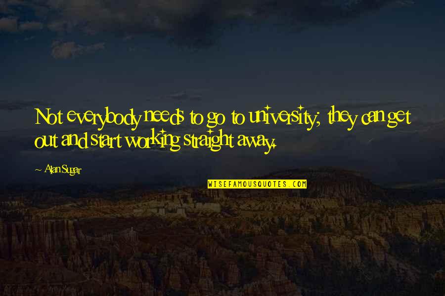 Kerdi Quotes By Alan Sugar: Not everybody needs to go to university; they Kerdi Quotes By Alan Sugar: Not everybody needs to go to university; they