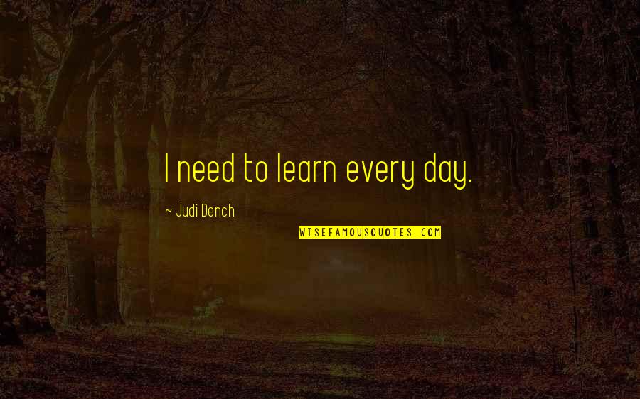 Kerdi Quotes By Judi Dench: I need to learn every day. Kerdi Quotes By Judi Dench: I need to learn every day.