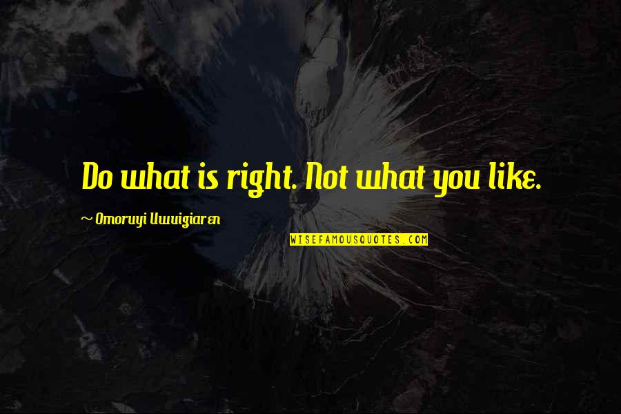 Keremeos Quotes By Omoruyi Uwuigiaren: Do what is right. Not what you like.