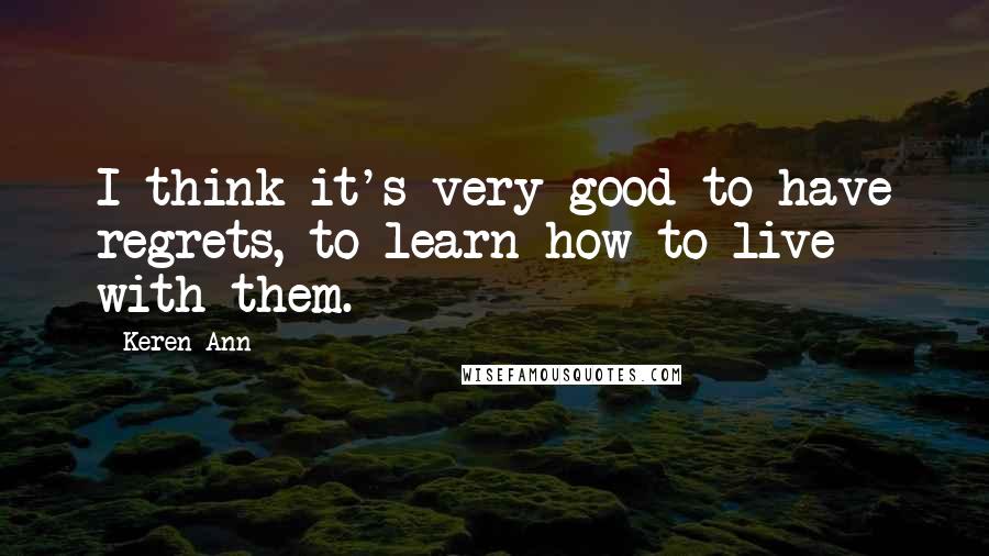 Keren Ann quotes: I think it's very good to have regrets, to learn how to live with them.