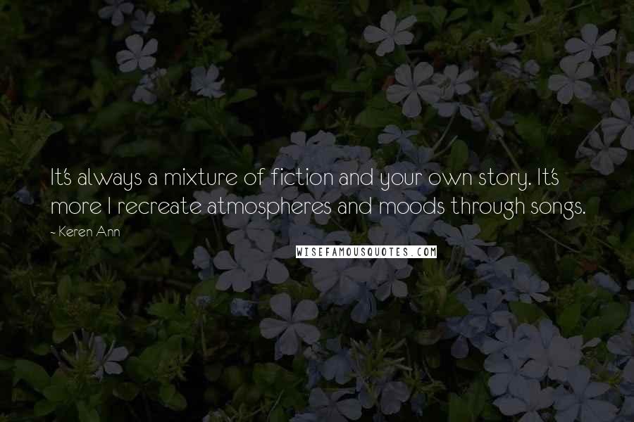 Keren Ann quotes: It's always a mixture of fiction and your own story. It's more I recreate atmospheres and moods through songs.