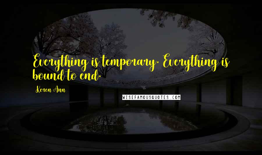 Keren Ann quotes: Everything is temporary. Everything is bound to end.