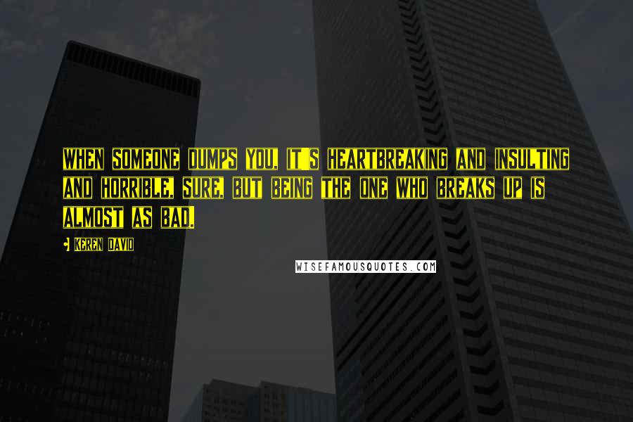 Keren David quotes: when someone dumps you, it's heartbreaking and insulting and horrible, sure, but being the one who breaks up is almost as bad. Keren David quotes: when someone dumps you, it's heartbreaking and insulting and horrible, sure, but being the one who breaks up is almost as bad.