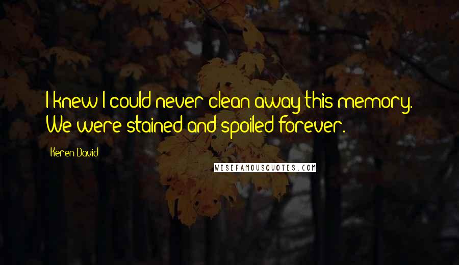 Keren David quotes: I knew I could never clean away this memory. We were stained and spoiled forever.