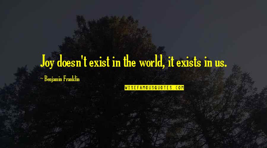 Kerena Long Quotes By Benjamin Franklin: Joy doesn't exist in the world, it exists Kerena Long Quotes By Benjamin Franklin: Joy doesn't exist in the world, it exists