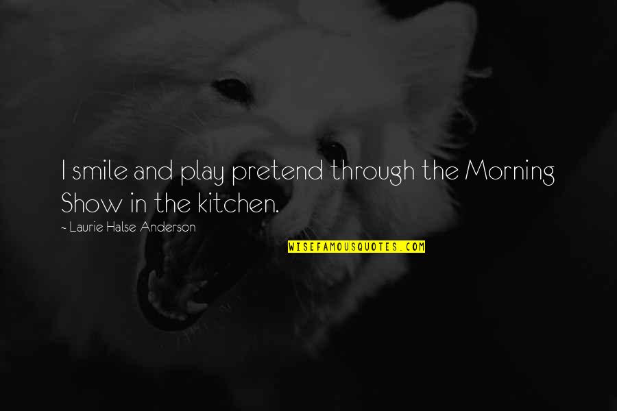 Kerena Long Quotes By Laurie Halse Anderson: I smile and play pretend through the Morning Kerena Long Quotes By Laurie Halse Anderson: I smile and play pretend through the Morning