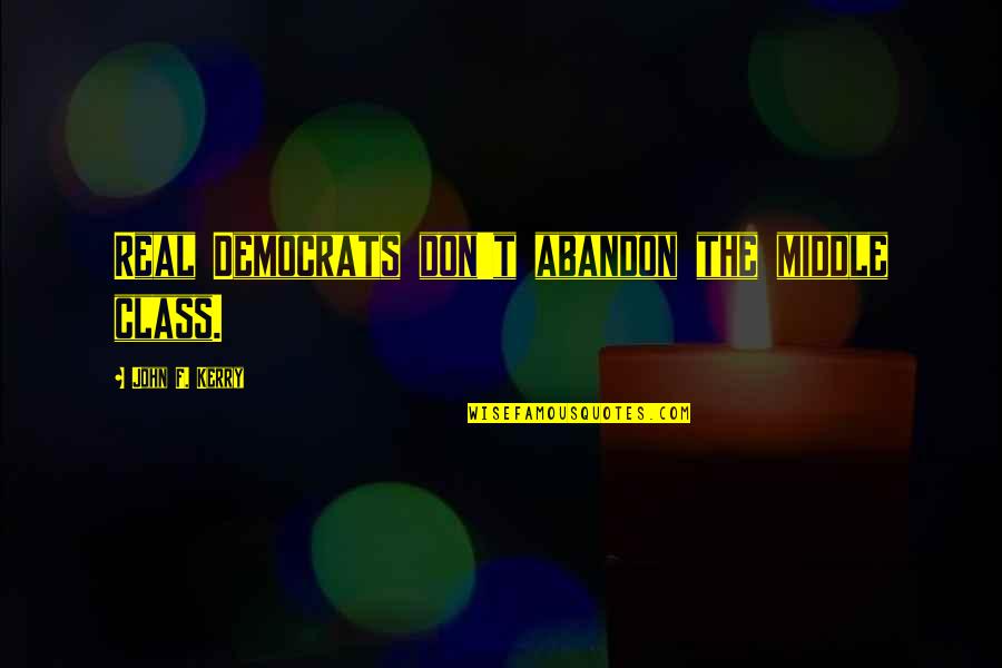 Keresztes H Bor Quotes By John F. Kerry: Real Democrats don't abandon the middle class. Keresztes H Bor Quotes By John F. Kerry: Real Democrats don't abandon the middle class.