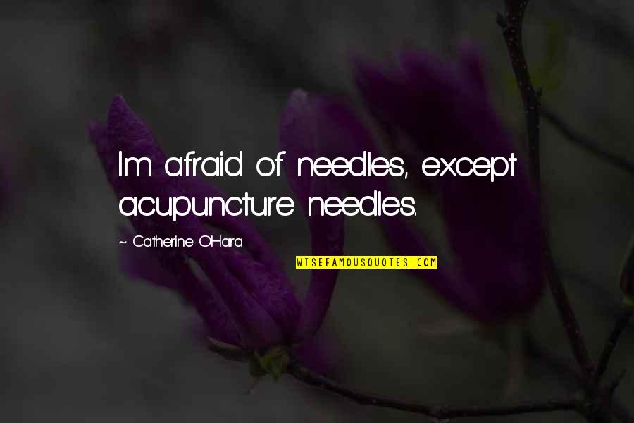 Kereviz Sapi Quotes By Catherine O'Hara: I'm afraid of needles, except acupuncture needles.