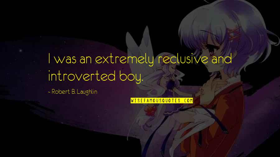 Kereviz Sapi Quotes By Robert B. Laughlin: I was an extremely reclusive and introverted boy.