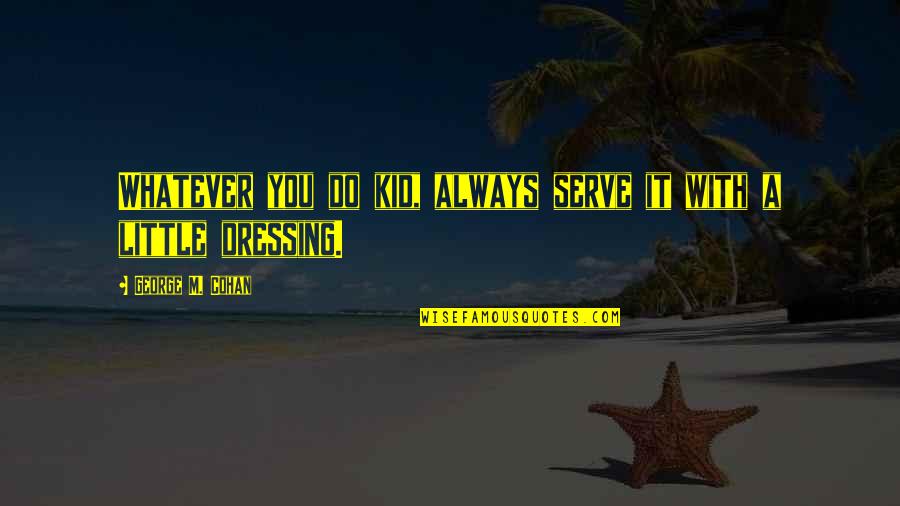Kerewin Quotes By George M. Cohan: Whatever you do kid, always serve it with
